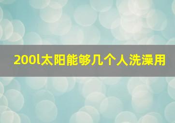 200l太阳能够几个人洗澡用