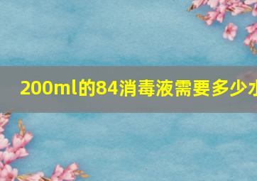 200ml的84消毒液需要多少水