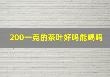 200一克的茶叶好吗能喝吗