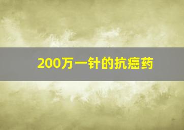 200万一针的抗癌药