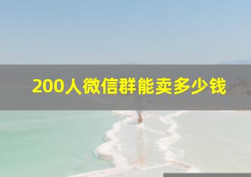 200人微信群能卖多少钱