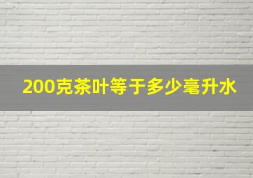 200克茶叶等于多少毫升水