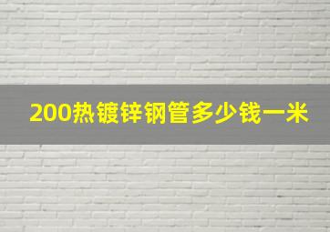 200热镀锌钢管多少钱一米