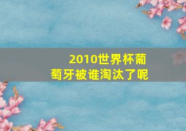 2010世界杯葡萄牙被谁淘汰了呢