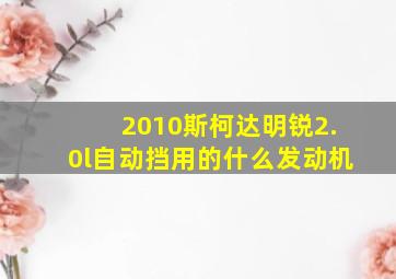 2010斯柯达明锐2.0l自动挡用的什么发动机