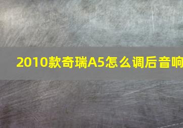 2010款奇瑞A5怎么调后音响