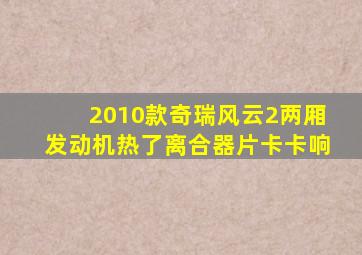 2010款奇瑞风云2两厢发动机热了离合器片卡卡响