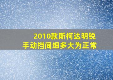 2010款斯柯达明锐手动挡间细多大为正常