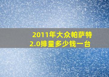 2011年大众帕萨特2.0排量多少钱一台