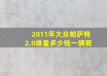 2011年大众帕萨特2.0排量多少钱一辆呢