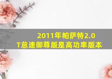 2011年帕萨特2.0T怠速御尊版是高功率版本