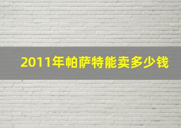 2011年帕萨特能卖多少钱