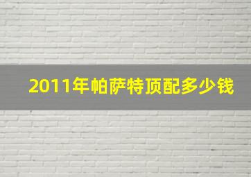 2011年帕萨特顶配多少钱