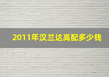 2011年汉兰达高配多少钱