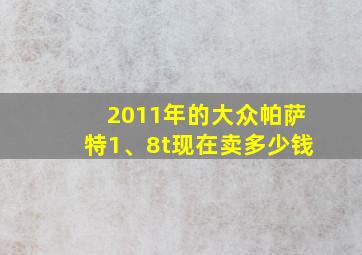 2011年的大众帕萨特1、8t现在卖多少钱