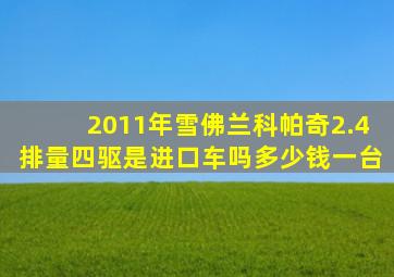 2011年雪佛兰科帕奇2.4排量四驱是进口车吗多少钱一台