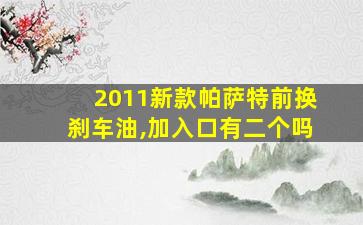 2011新款帕萨特前换刹车油,加入口有二个吗