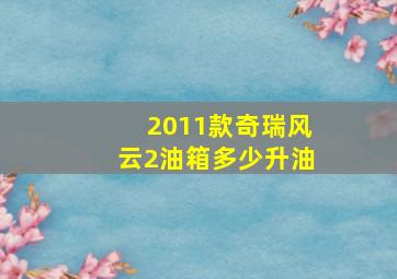 2011款奇瑞风云2油箱多少升油