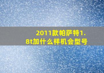 2011款帕萨特1.8t加什么样机会型号