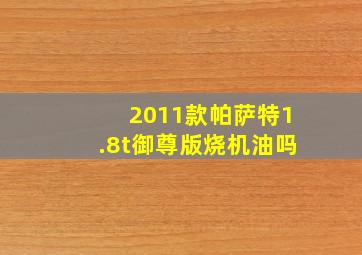 2011款帕萨特1.8t御尊版烧机油吗