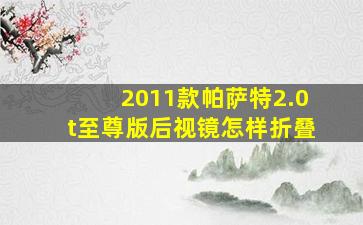 2011款帕萨特2.0t至尊版后视镜怎样折叠