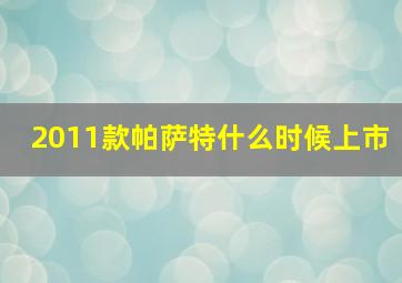 2011款帕萨特什么时候上市