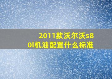 2011款沃尔沃s80l机油配置什么标准