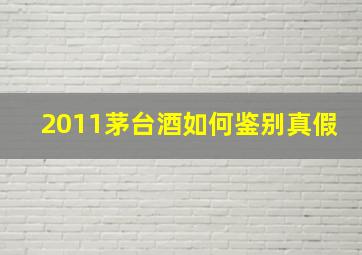 2011茅台酒如何鉴别真假