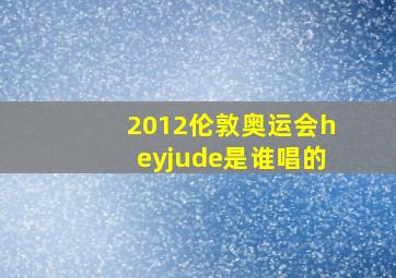 2012伦敦奥运会heyjude是谁唱的