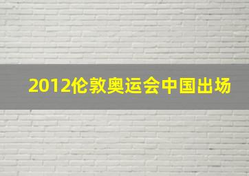 2012伦敦奥运会中国出场