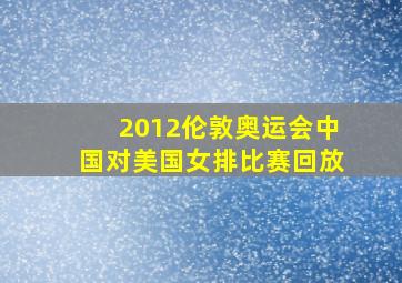 2012伦敦奥运会中国对美国女排比赛回放