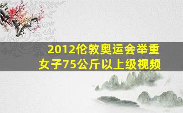 2012伦敦奥运会举重女子75公斤以上级视频