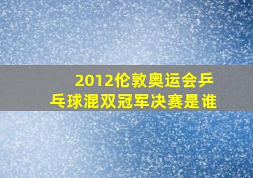 2012伦敦奥运会乒乓球混双冠军决赛是谁