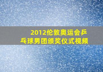 2012伦敦奥运会乒乓球男团颁奖仪式视频