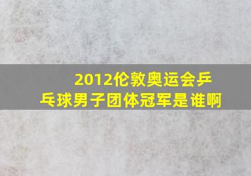 2012伦敦奥运会乒乓球男子团体冠军是谁啊