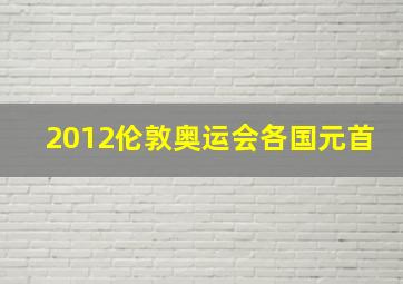 2012伦敦奥运会各国元首