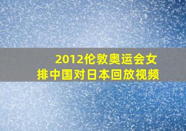 2012伦敦奥运会女排中国对日本回放视频