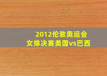 2012伦敦奥运会女排决赛美国vs巴西