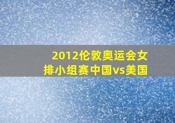 2012伦敦奥运会女排小组赛中国vs美国