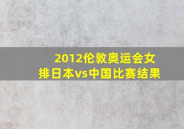 2012伦敦奥运会女排日本vs中国比赛结果