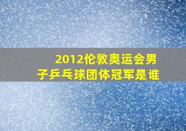 2012伦敦奥运会男子乒乓球团体冠军是谁