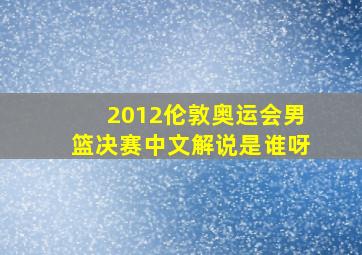 2012伦敦奥运会男篮决赛中文解说是谁呀