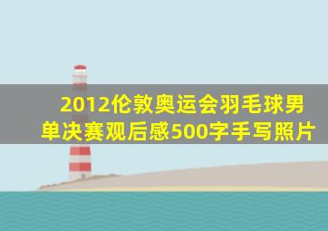 2012伦敦奥运会羽毛球男单决赛观后感500字手写照片