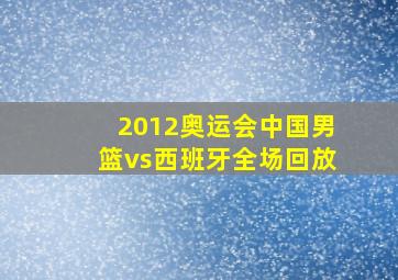 2012奥运会中国男篮vs西班牙全场回放