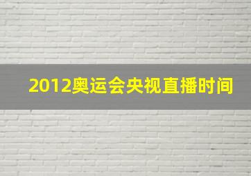 2012奥运会央视直播时间