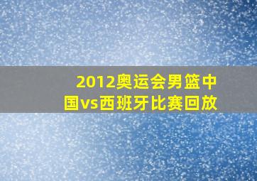 2012奥运会男篮中国vs西班牙比赛回放