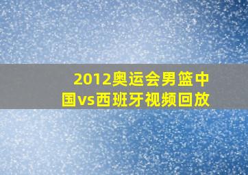 2012奥运会男篮中国vs西班牙视频回放