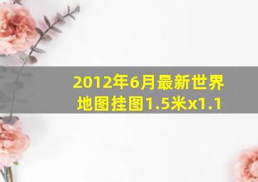 2012年6月最新世界地图挂图1.5米x1.1