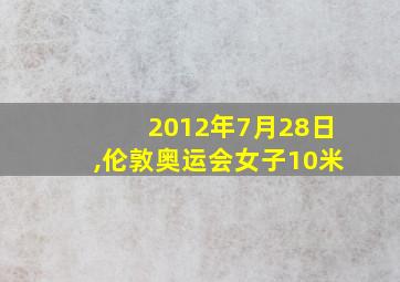 2012年7月28日,伦敦奥运会女子10米