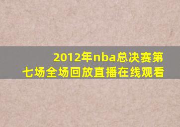 2012年nba总决赛第七场全场回放直播在线观看